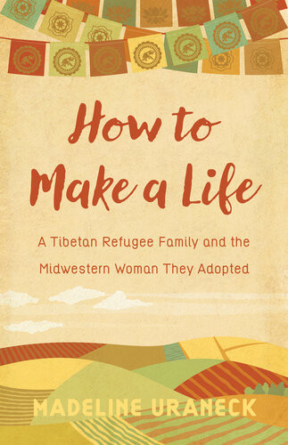 How To Make A Life A Tibetan Refugee Family And The Midwestern Woman They Adopted Madeline Uraneck