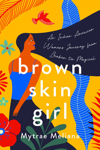 Brown Skin Girl An Indianamerican Womans Magical Journey From Broken To Beautiful Mytrae Meliana