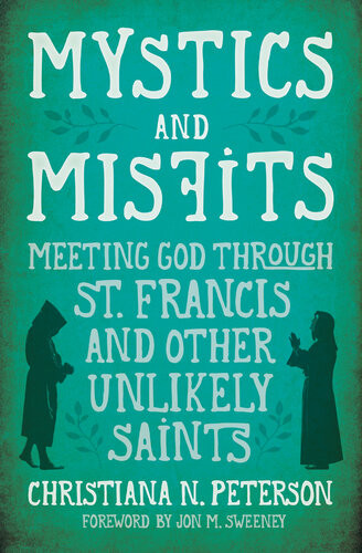 Mystics And Misfits Meeting God Through St Francis And Other Unlikely Saints Christiana N Peterson