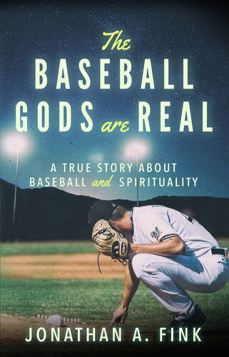 The Baseball Gods Are Real A True Story About Baseball And Spirituality Jonathan A Fink