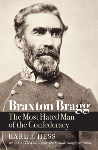 Braxton Bragg The Most Hated Man Of The Confederacy Earl J Hess
