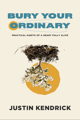 Bury Your Ordinary Practical Habits Of A Heart Fully Alive Justin Kendrick