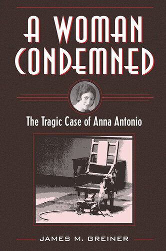 A Woman Condemned The Tragic Case Of Anna Antonio James M Greiner