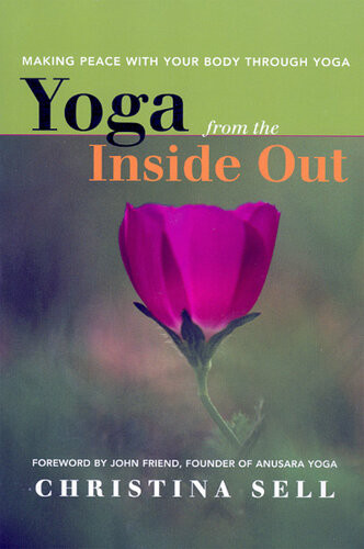 Yoga From The Inside Out Making Peace With Your Body Through Yoga Christina Sell