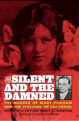 The Silent And The Damned The Murder Of Mary Phagan And The Lynching Of Leo Frank Robert Seitz Frey