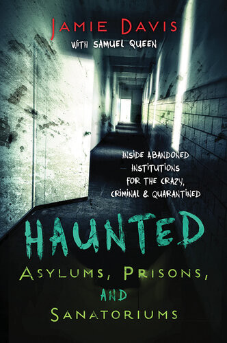 Haunted Asylums Prisons And Sanatoriums Inside Abandoned Institutions For The Crazy Criminal Quarantined Jamie Davis Whitmer With Samuel Queen