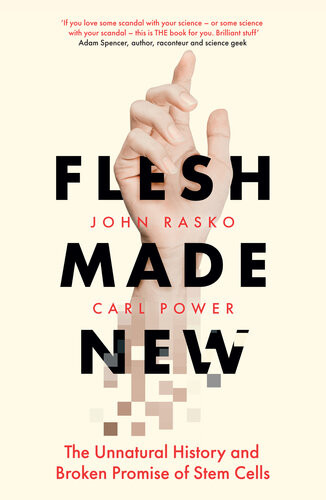 Flesh Made New The Unnatural History And Broken Promise Of Stem Cells John Rasko Carl Power