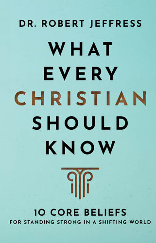 What Every Christian Should Know 10 Core Beliefs For Standing Strong In A Shifting World Dr Robert Jeffress