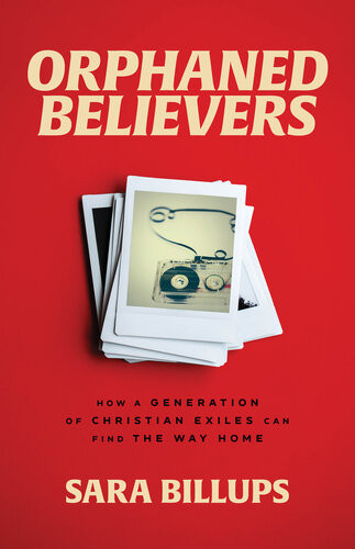 Orphaned Believers How A Generation Of Christian Exiles Can Find The Way Home Sara Billups