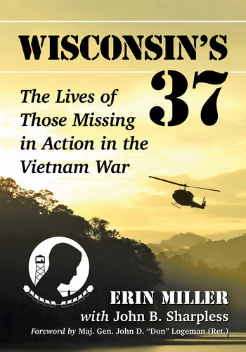 Wisconsins 37 The Lives Of Those Missing In Action In The Vietnam War Erin Miller John B Sharpless