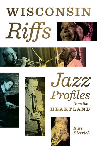 Wisconsin Riffs Jazz Profiles From The Heartland Kurt Dietrich