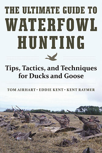 The Ultimate Guide To Waterfowl Hunting Tips Tactics And Techniques For Ducks And Geese Tom Airhart Eddie Kent Kent Raymer