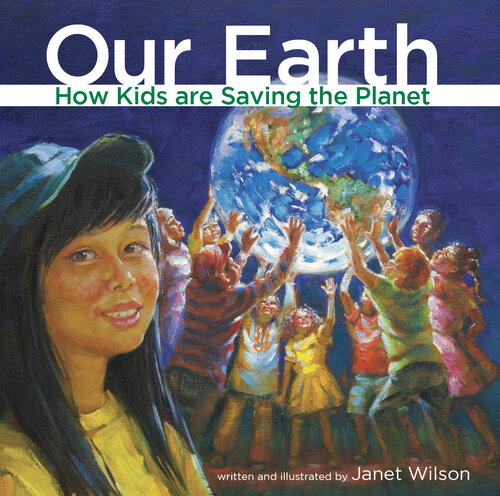 Our Earth How Kids Are Saving The Planet Janet Wilson