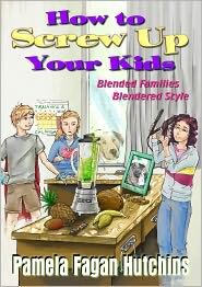 How To Screw Up Your Kids Blended Families Blendered Style Pamela Fagan Hutchins