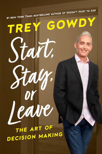 Start Stay Or Leave The Art Of Decision Making Trey Gowdy