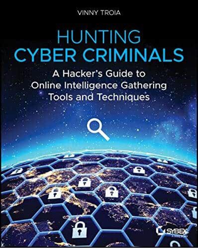 Hunting Cyber Criminals A Hackers Guide To Online Intelligence Gathering Tools And Techniques 1st Edition Vinny Troia