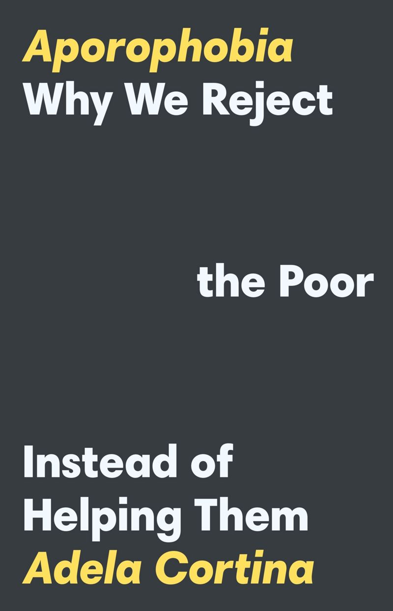 Aporophobia Why We Reject The Poor Instead Of Helping Them 1st Edition Adela Cortina
