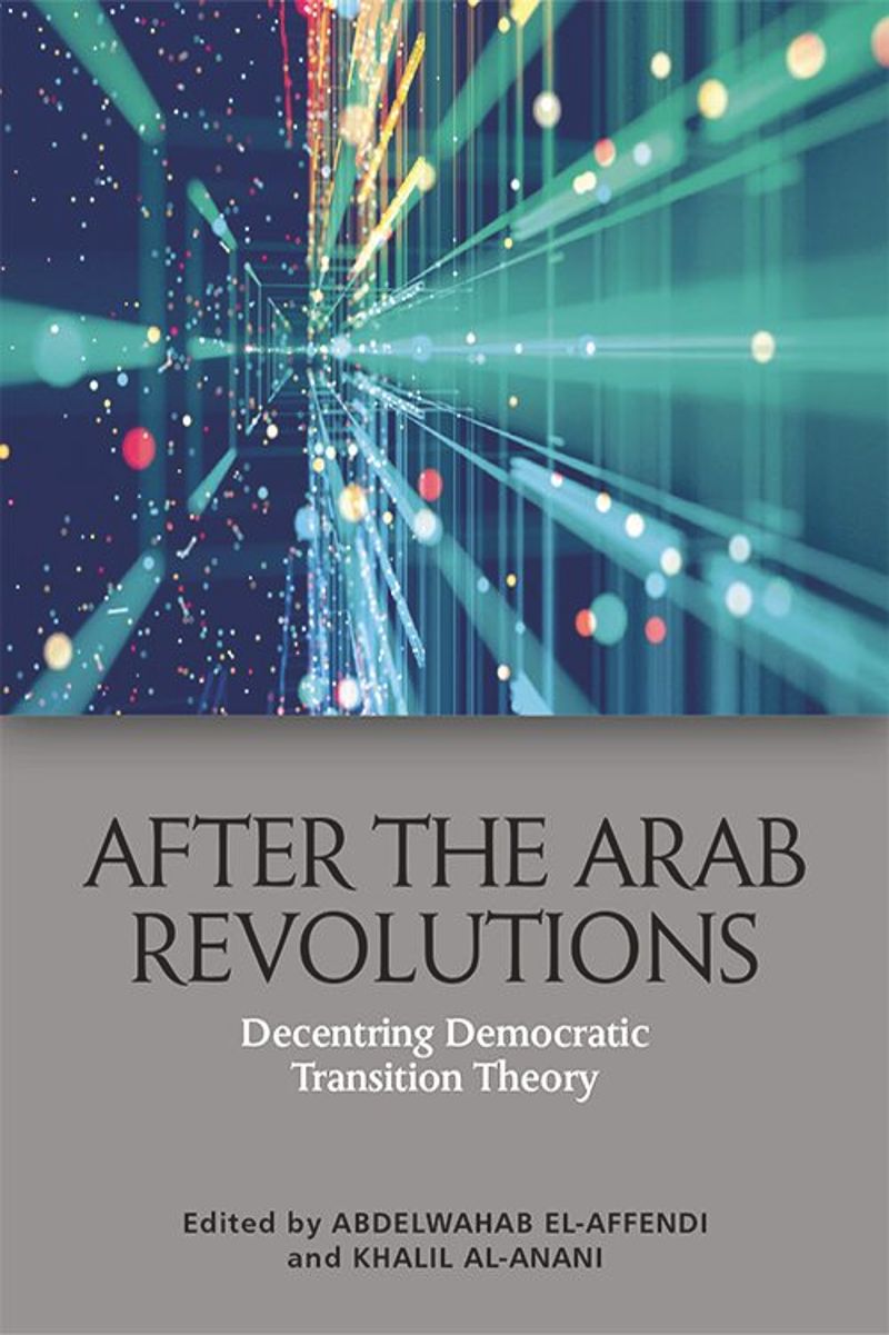 After The Arab Revolutions Decentring Democratic Transition Theory Abdelwahab Elaffendi