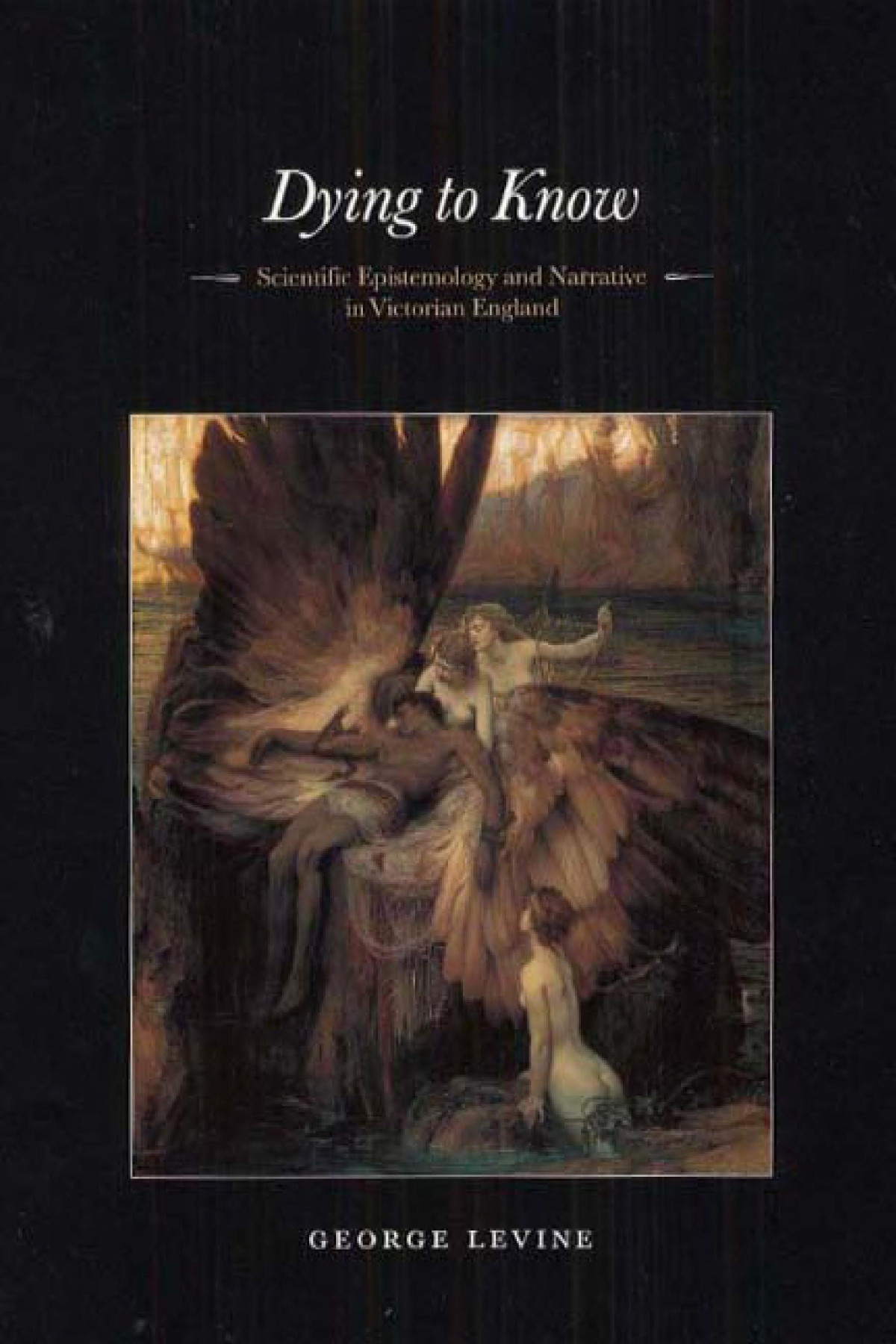 Dying To Know Scientific Epistemology And Narrative In Victorian England 1st Edition George Levine