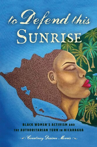 To Defend This Sunrise Black Womens Activism And The Authoritarian Turn In Nicaragua Courtney Desiree Morris