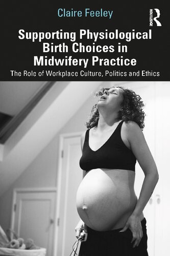 Supporting Physiological Birth Choices In Midwifery Practice The Role Of Workplace Culture Politics And Ethics Claire Feeley