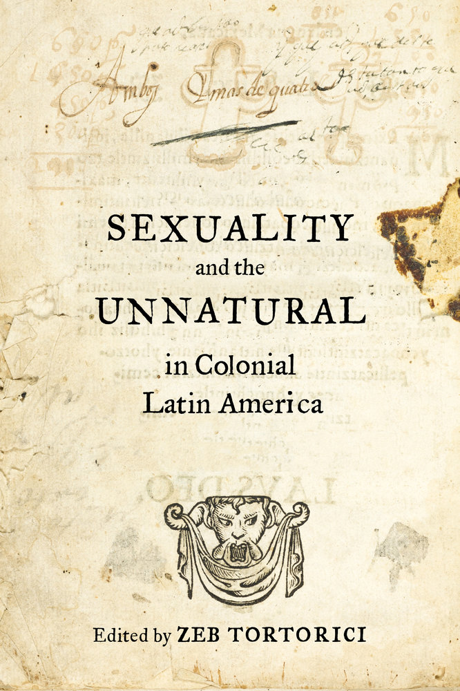 Sexuality And The Unnatural In Colonial Latin America Zeb Tortorici
