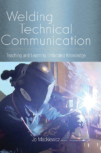 Welding Technical Communication Teaching And Learning Embodied Knowledge Jo Mackiewicz