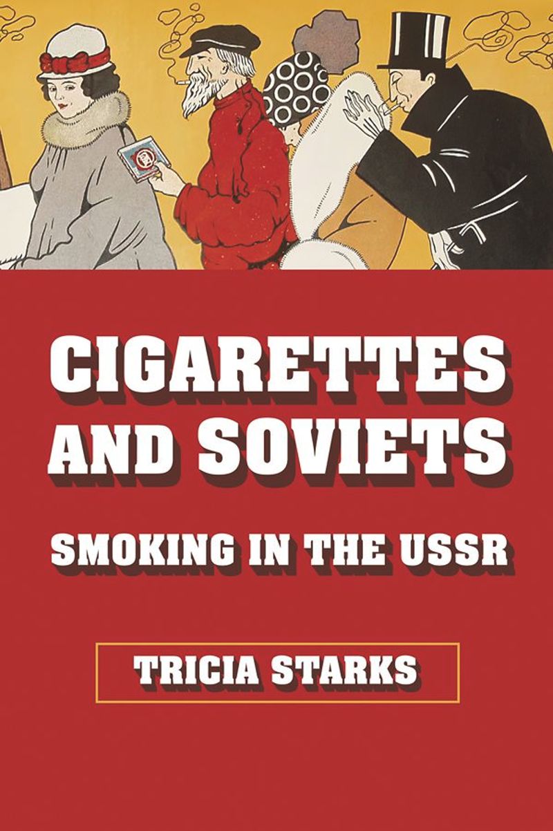 Cigarettes And Soviets Smoking In The Ussr 1st Edition Tricia Starks