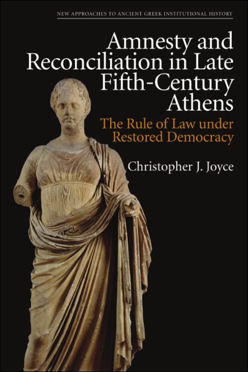 Amnesty And Reconciliation In Late Fifthcentury Athens The Rule Of Law Under Restored Democracy Christopher J Joyce