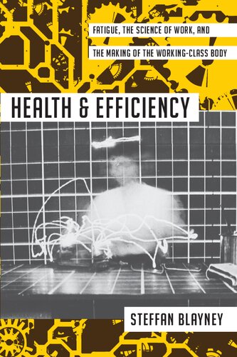 Health And Efficiency Fatigue The Science Of Work And The Making Of The Workingclass Body Steffan Blayney