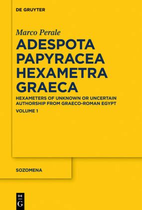 Adespota Papyracea Hexametra Graeca Hexameters Of Unknown Or Uncertain Authorship From Graecoroman Egypt Volume 1 Marco Perale