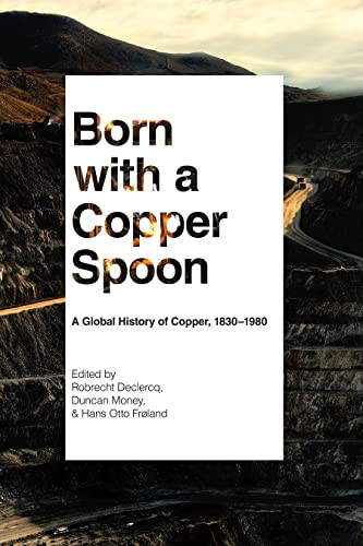 Born With A Copper Spoon A Global History Of Copper 18301980 Robrecht Declercq Duncan Money Hans Otto Frland