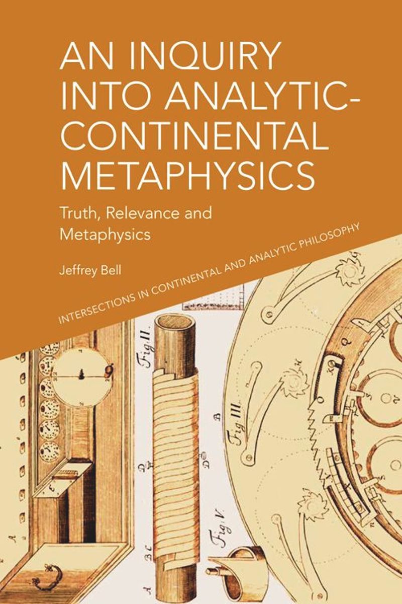 An Inquiry Into Analyticcontinental Metaphysics Truth Relevance And Metaphysics Intersections In Continental And Analytical Philosophy 1st Edition Jeffrey A Bell