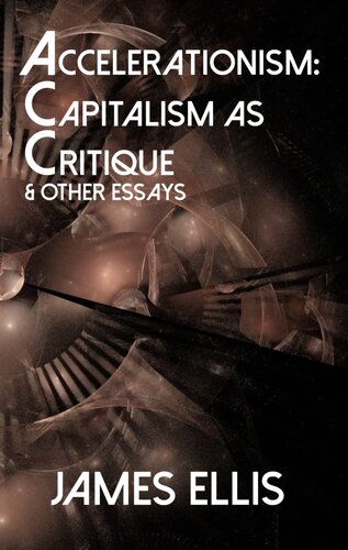 Accelerationism Capitalism As Critique And Other Essays James Ellis