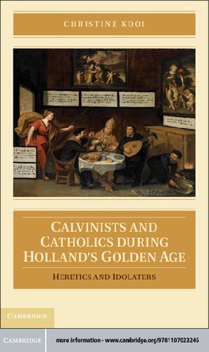 Calvinists And Catholics During Hollands Golden Age Heretics And Idolaters Christine Kooi Christine Kooi