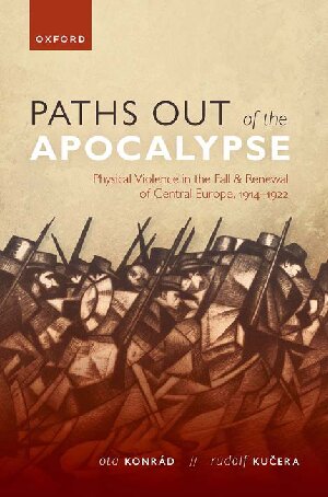 Paths Out Of The Apocalypse Physical Violence In The Fall And Renewal Of Central Europe 19141922 Ota Konrd