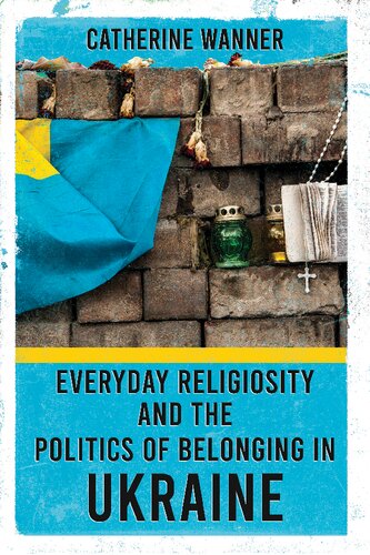 Everyday Religiosity And The Politics Of Belonging In Ukraine Catherine Wanner