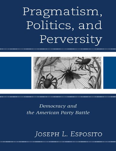 Pragmatism Politics And Perversity Democracy And The American Party Battle Joseph L Esposito