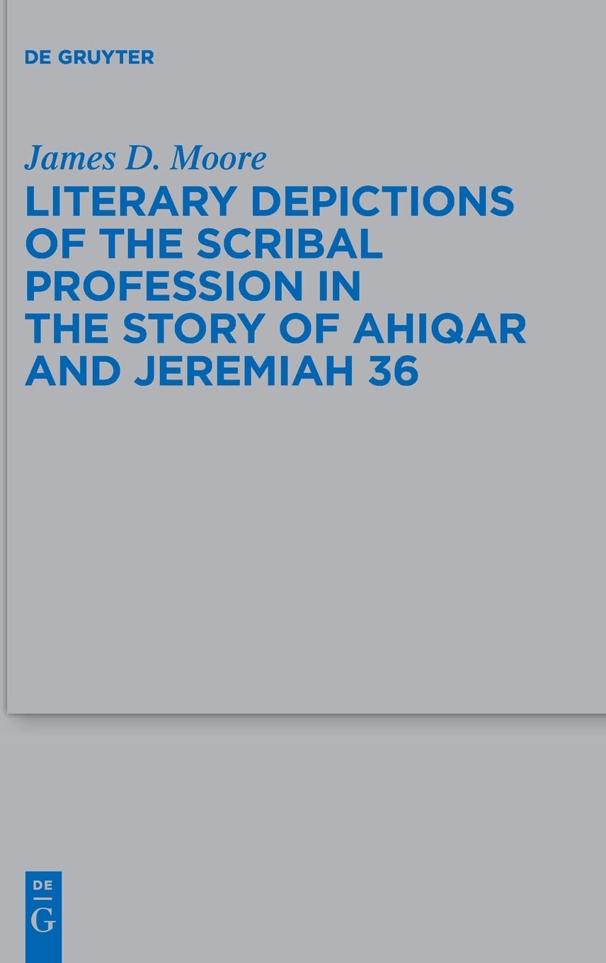 Literary Depictions Of The Scribal Profession In The Story Of Ahiqar And Jeremiah 36 James D Moore