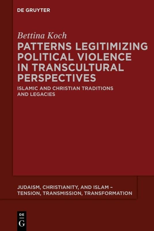 Patterns Legitimizing Political Violence In Transcultural Perspectives Islamic And Christian Traditions And Legacies Bettina Koch