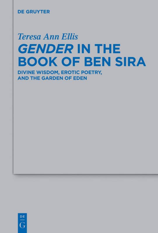 Gender In The Book Of Ben Sira Divine Wisdom Erotic Poetry And The Garden Of Eden Annotated Teresa Ann Ellis