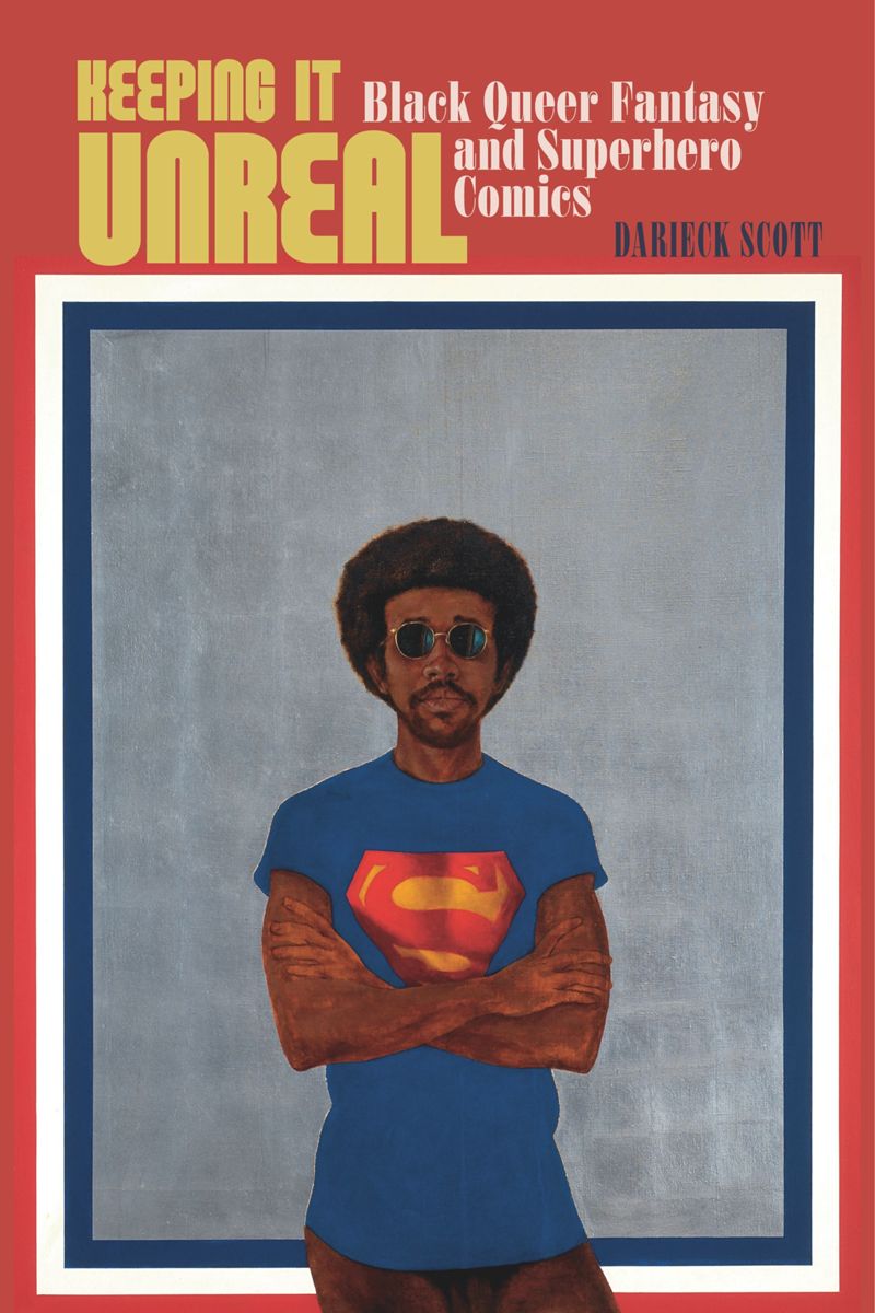 Keeping It Unreal Black Queer Fantasy And Superhero Comics Darieck Scott