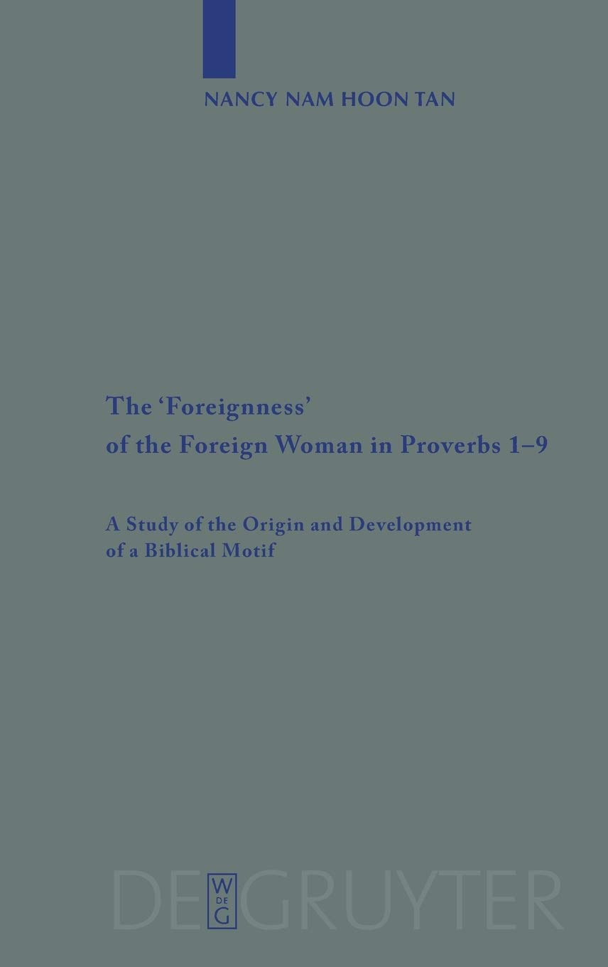 The Foreignness Of The Foreign Woman In Proverbs 19 A Study Of The Origin And Development Of A Biblical Motif Beihefte Zur Zeitschrift Fur Die Alttestamentliche Wissenschaft 381 Nancy Nam Hoon Tan