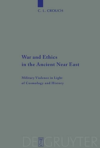 War And Ethics In The Ancient Near East Military Violence In Light Of Cosmology And History C L Crouch