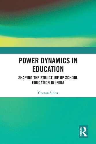 Power Dynamics In Education Shaping The Structure Of School Education In India 1st Edition Chetan Sinha