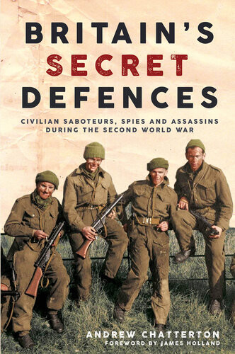 Britains Secret Defences Civilian Saboteurs Spies And Assassins During The Second World War Andrew Chatterton