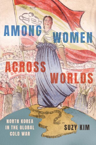 Among Women Across Worlds North Korea In The Global Cold War Suzy Kim