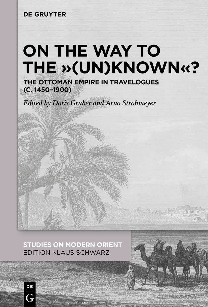 On The Way To The Unknown The Ottoman Empire In Travelogues C 14501900 Doris Gruber