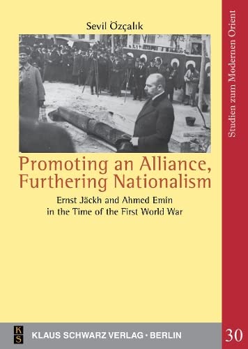 Promoting An Alliance Furthering Nationalism Ernst Jckh And Ahmed Emin In The Time Of The First World War Erstausgabe Sevil Zalk