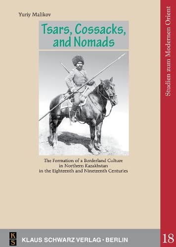 Tsars Cossacks And Nomads The Formation Of A Borderland Culture In Northern Kazakhstan In The Eighteenth And Nineteenth Centuries 1 Erstausgabe Yuriy Malikov